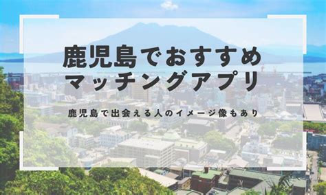 鹿児島 出会い 掲示板|【登録無料】鹿児島でおすすめのマッチングアプリ！県内の利用。